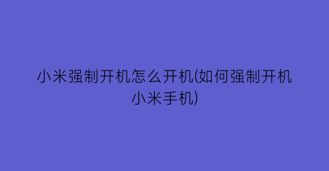 小米强制开机怎么开机(如何强制开机小米手机)