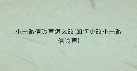 “小米微信铃声怎么改(如何更改小米微信铃声)