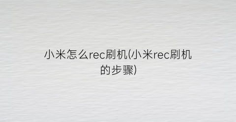 “小米怎么rec刷机(小米rec刷机的步骤)