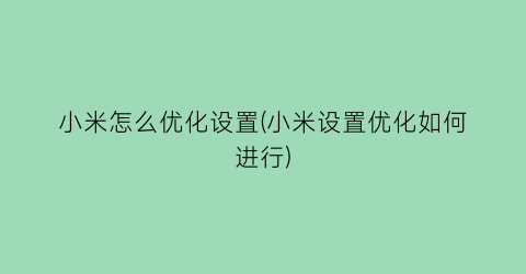 小米怎么优化设置(小米设置优化如何进行)