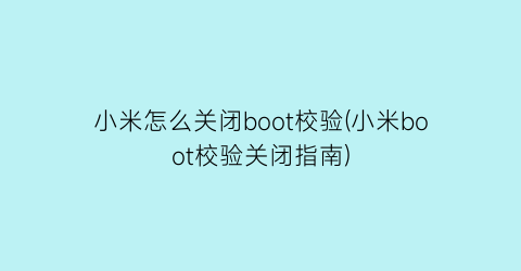 小米怎么关闭boot校验(小米boot校验关闭指南)