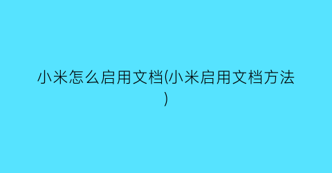 “小米怎么启用文档(小米启用文档方法)