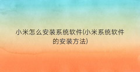 小米怎么安装系统软件(小米系统软件的安装方法)