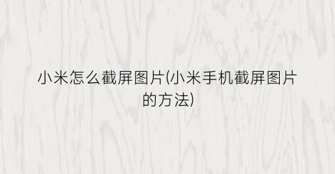 “小米怎么截屏图片(小米手机截屏图片的方法)
