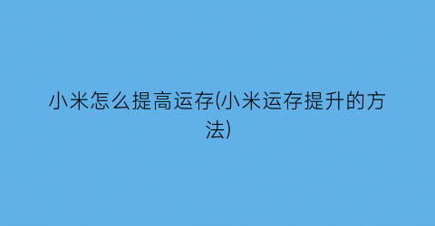 小米怎么提高运存(小米运存提升的方法)