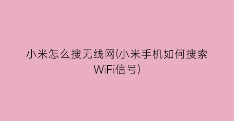 小米怎么搜无线网(小米手机如何搜索WiFi信号)