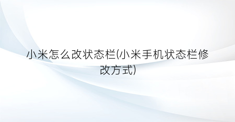 “小米怎么改状态栏(小米手机状态栏修改方式)