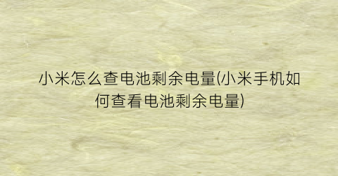 “小米怎么查电池剩余电量(小米手机如何查看电池剩余电量)