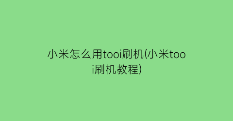 小米怎么用tooi刷机(小米tooi刷机教程)