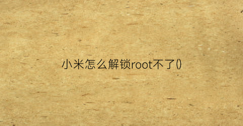 小米怎么解锁root不了()