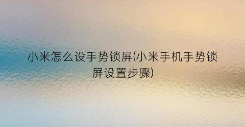 小米怎么设手势锁屏(小米手机手势锁屏设置步骤)