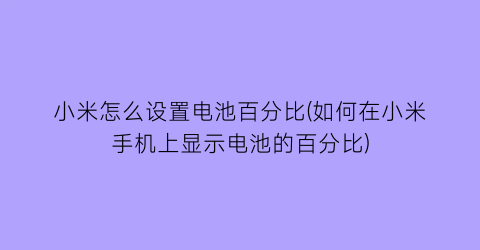 “小米怎么设置电池百分比(如何在小米手机上显示电池的百分比)