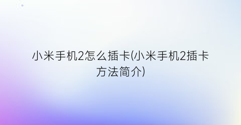 “小米手机2怎么插卡(小米手机2插卡方法简介)