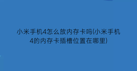 小米手机4怎么放内存卡吗(小米手机4的内存卡插槽位置在哪里)