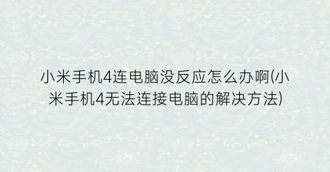 小米手机4连电脑没反应怎么办啊(小米手机4无法连接电脑的解决方法)