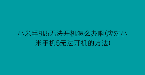 “小米手机5无法开机怎么办啊(应对小米手机5无法开机的方法)