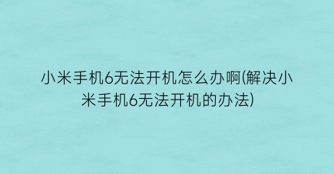 “小米手机6无法开机怎么办啊(解决小米手机6无法开机的办法)