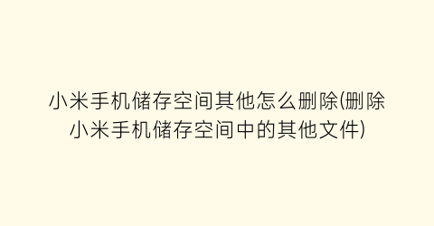 “小米手机储存空间其他怎么删除(删除小米手机储存空间中的其他文件)