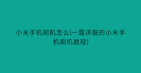 小米手机刷机怎么(一篇详细的小米手机刷机教程)