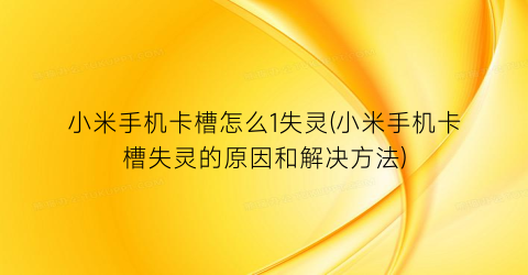 “小米手机卡槽怎么1失灵(小米手机卡槽失灵的原因和解决方法)