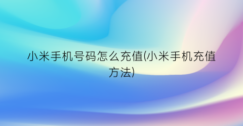 “小米手机号码怎么充值(小米手机充值方法)
