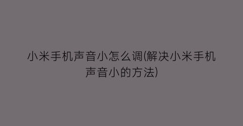 小米手机声音小怎么调(解决小米手机声音小的方法)