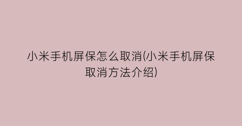 “小米手机屏保怎么取消(小米手机屏保取消方法介绍)