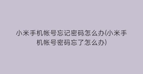 “小米手机帐号忘记密码怎么办(小米手机帐号密码忘了怎么办)