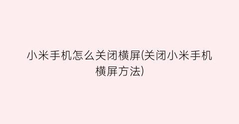 “小米手机怎么关闭横屏(关闭小米手机横屏方法)