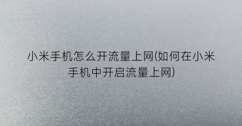 “小米手机怎么开流量上网(如何在小米手机中开启流量上网)