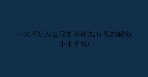 “小米手机怎么强制解锁(如何强制解锁小米手机)