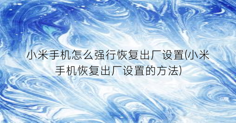 小米手机怎么强行恢复出厂设置(小米手机恢复出厂设置的方法)