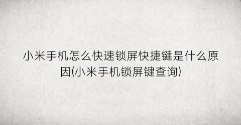 “小米手机怎么快速锁屏快捷键是什么原因(小米手机锁屏键查询)