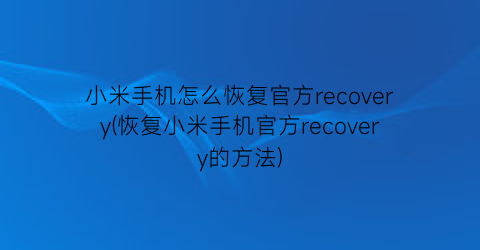 小米手机怎么恢复官方recovery(恢复小米手机官方recovery的方法)