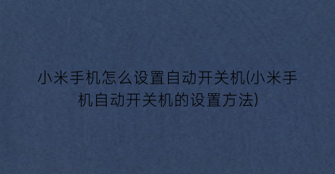 小米手机怎么设置自动开关机(小米手机自动开关机的设置方法)