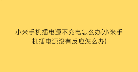 小米手机插电源不充电怎么办(小米手机插电源没有反应怎么办)