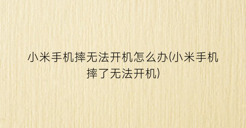 “小米手机摔无法开机怎么办(小米手机摔了无法开机)