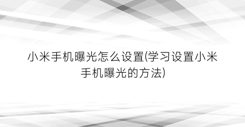 “小米手机曝光怎么设置(学习设置小米手机曝光的方法)
