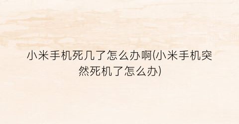 小米手机死几了怎么办啊(小米手机突然死机了怎么办)