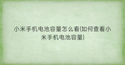 “小米手机电池容量怎么看(如何查看小米手机电池容量)