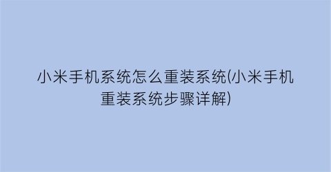 “小米手机系统怎么重装系统(小米手机重装系统步骤详解)