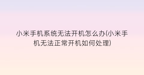 小米手机系统无法开机怎么办(小米手机无法正常开机如何处理)