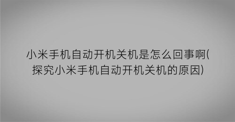 “小米手机自动开机关机是怎么回事啊(探究小米手机自动开机关机的原因)