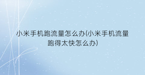 “小米手机跑流量怎么办(小米手机流量跑得太快怎么办)