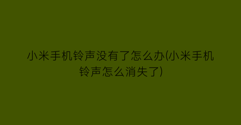 小米手机铃声没有了怎么办(小米手机铃声怎么消失了)