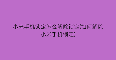 “小米手机锁定怎么解除锁定(如何解除小米手机锁定)