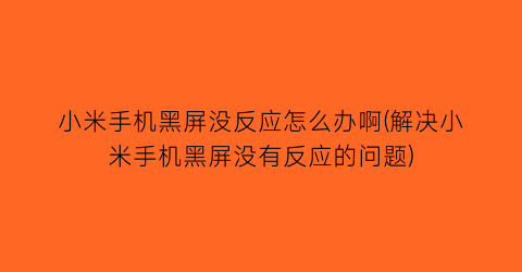 小米手机黑屏没反应怎么办啊(解决小米手机黑屏没有反应的问题)