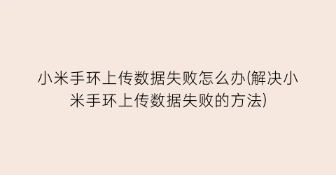 小米手环上传数据失败怎么办(解决小米手环上传数据失败的方法)