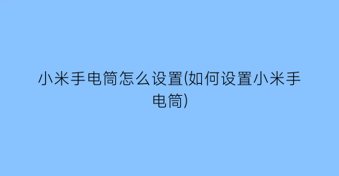 小米手电筒怎么设置(如何设置小米手电筒)