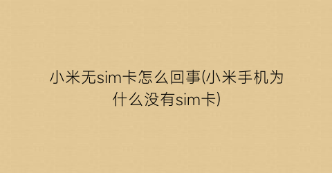 “小米无sim卡怎么回事(小米手机为什么没有sim卡)